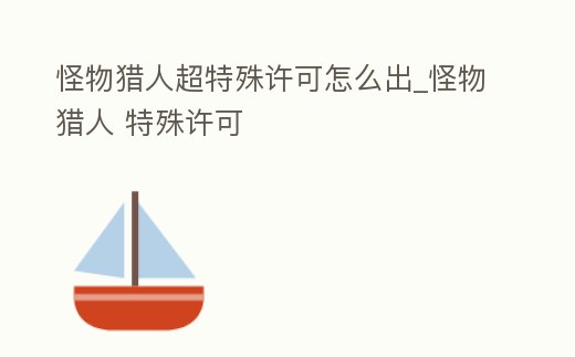 怪物獵人超特殊許可怎么出_怪物獵人 特殊許可