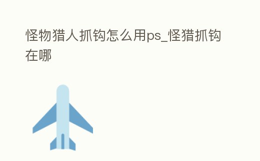 怪物獵人抓鉤怎么用ps_怪獵抓鉤在哪