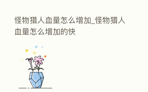 怪物獵人血量怎么增加_怪物獵人血量怎么增加的快