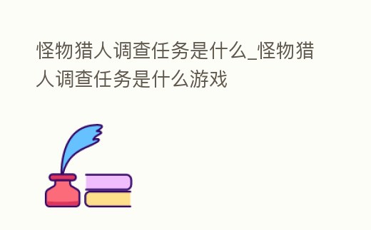 怪物獵人調(diào)查任務(wù)是什么_怪物獵人調(diào)查任務(wù)是什么游戲