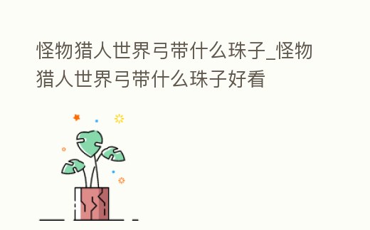 怪物獵人世界弓帶什么珠子_怪物獵人世界弓帶什么珠子好看