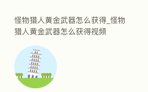 怪物獵人黃金武器怎么獲得_怪物獵人黃金武器怎么獲得視頻