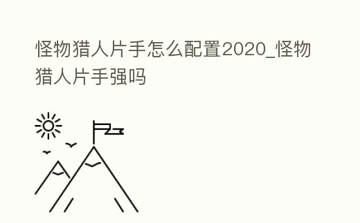 怪物獵人片手怎么配置2020_怪物獵人片手強嗎