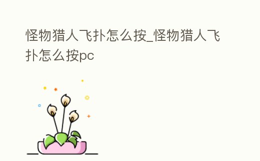 怪物獵人飛撲怎么按_怪物獵人飛撲怎么按pc