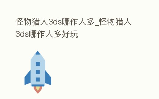 怪物獵人3ds哪作人多_怪物獵人3ds哪作人多好玩