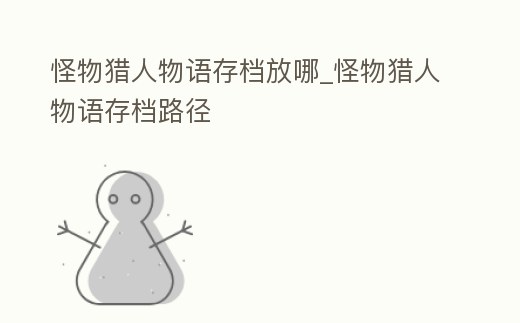 怪物獵人物語存檔放哪_怪物獵人物語存檔路徑