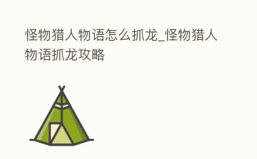 怪物獵人物語怎么抓龍_怪物獵人物語抓龍攻略