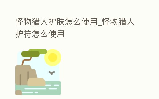怪物獵人護(hù)膚怎么使用_怪物獵人護(hù)符怎么使用