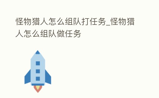 怪物獵人怎么組隊打任務_怪物獵人怎么組隊做任務
