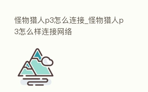 怪物獵人p3怎么連接_怪物獵人p3怎么樣連接網(wǎng)絡(luò)
