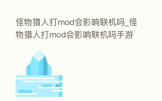 怪物獵人打mod會影響聯機嗎_怪物獵人打mod會影響聯機嗎手游