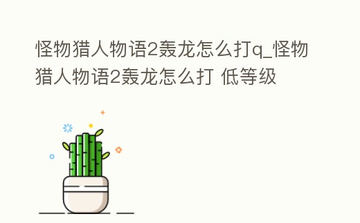 怪物獵人物語2轟龍怎么打q_怪物獵人物語2轟龍怎么打 低等級