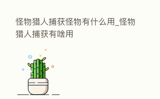 怪物獵人捕獲怪物有什么用_怪物獵人捕獲有啥用