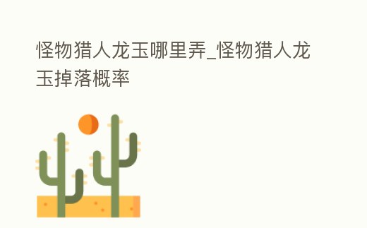 怪物獵人龍玉哪里弄_怪物獵人龍玉掉落概率