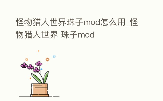 怪物獵人世界珠子mod怎么用_怪物獵人世界 珠子mod
