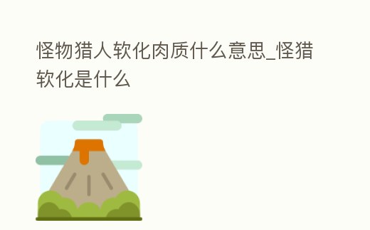 怪物獵人軟化肉質什么意思_怪獵軟化是什么