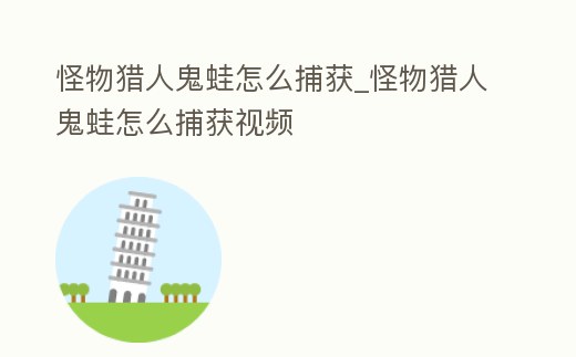 怪物獵人鬼蛙怎么捕獲_怪物獵人鬼蛙怎么捕獲視頻