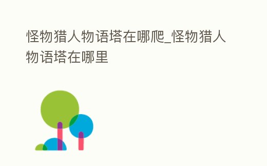 怪物獵人物語塔在哪爬_怪物獵人物語塔在哪里