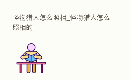 怪物獵人怎么照相_怪物獵人怎么照相的