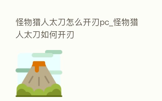 怪物獵人太刀怎么開刃pc_怪物獵人太刀如何開刃