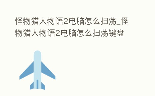 怪物獵人物語2電腦怎么掃蕩_怪物獵人物語2電腦怎么掃蕩鍵盤