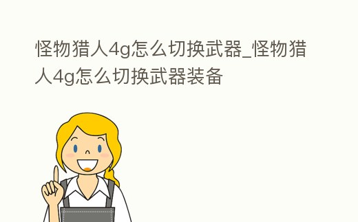 怪物獵人4g怎么切換武器_怪物獵人4g怎么切換武器裝備