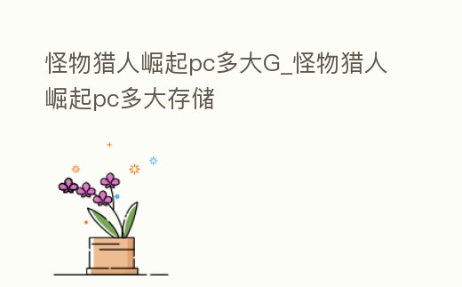 怪物獵人崛起pc多大G_怪物獵人崛起pc多大存儲