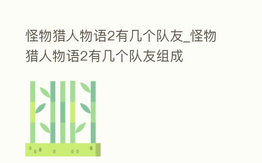 怪物獵人物語2有幾個隊友_怪物獵人物語2有幾個隊友組成