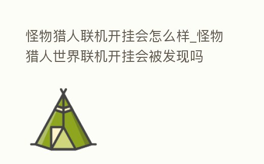 怪物獵人聯機開掛會怎么樣_怪物獵人世界聯機開掛會被發現嗎