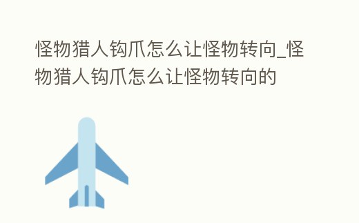 怪物獵人鉤爪怎么讓怪物轉向_怪物獵人鉤爪怎么讓怪物轉向的