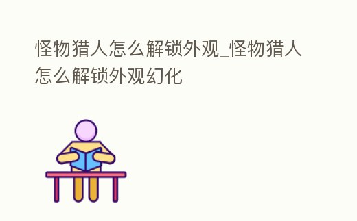 怪物獵人怎么解鎖外觀_怪物獵人怎么解鎖外觀幻化