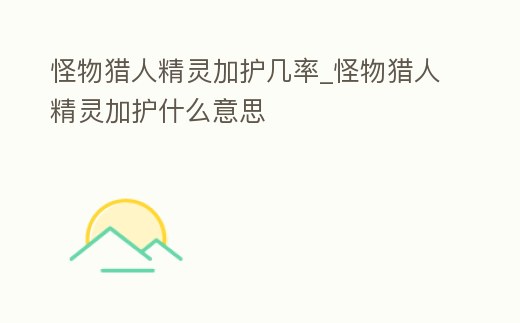 怪物獵人精靈加護幾率_怪物獵人精靈加護什么意思