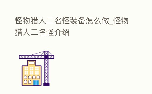 怪物獵人二名怪裝備怎么做_怪物獵人二名怪介紹