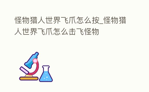 怪物獵人世界飛爪怎么按_怪物獵人世界飛爪怎么擊飛怪物