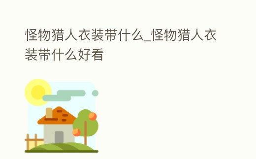 怪物獵人衣裝帶什么_怪物獵人衣裝帶什么好看