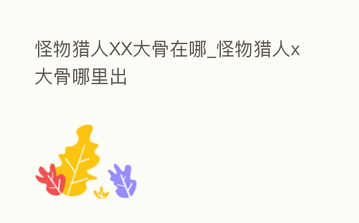 怪物獵人XX大骨在哪_怪物獵人x大骨哪里出