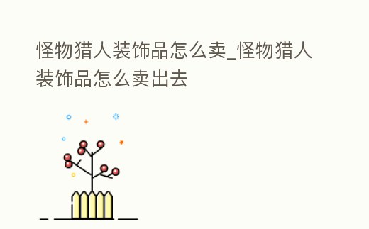 怪物獵人裝飾品怎么賣_怪物獵人裝飾品怎么賣出去