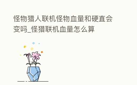 怪物獵人聯機怪物血量和硬直會變嗎_怪獵聯機血量怎么算