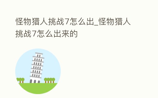 怪物獵人挑戰(zhàn)7怎么出_怪物獵人挑戰(zhàn)7怎么出來的