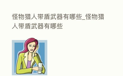 怪物獵人帶盾武器有哪些_怪物獵人帶盾武器有哪些