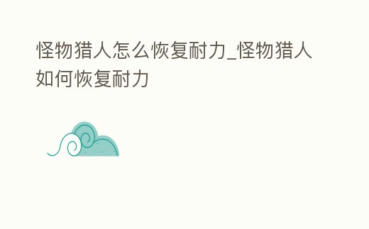 怪物獵人怎么恢復耐力_怪物獵人如何恢復耐力