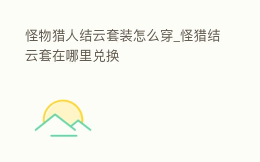 怪物獵人結云套裝怎么穿_怪獵結云套在哪里兌換
