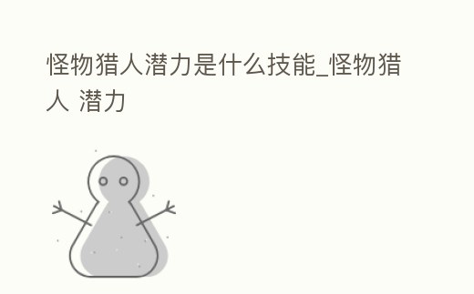 怪物獵人潛力是什么技能_怪物獵人 潛力