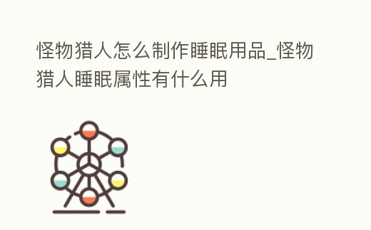 怪物獵人怎么制作睡眠用品_怪物獵人睡眠屬性有什么用