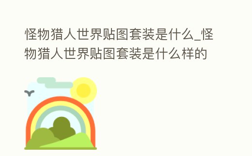 怪物獵人世界貼圖套裝是什么_怪物獵人世界貼圖套裝是什么樣的