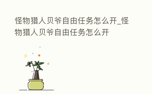 怪物獵人貝爺自由任務怎么開_怪物獵人貝爺自由任務怎么開