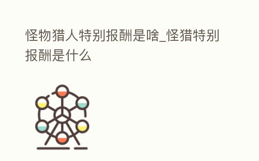 怪物獵人特別報酬是啥_怪獵特別報酬是什么