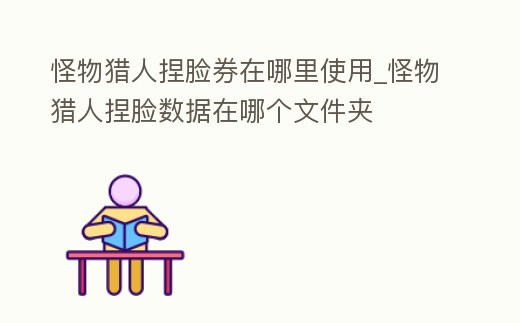 怪物獵人捏臉券在哪里使用_怪物獵人捏臉數據在哪個文件夾