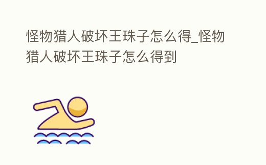 怪物獵人破壞王珠子怎么得_怪物獵人破壞王珠子怎么得到