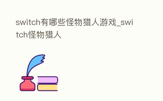 switch有哪些怪物獵人游戲_switch怪物獵人